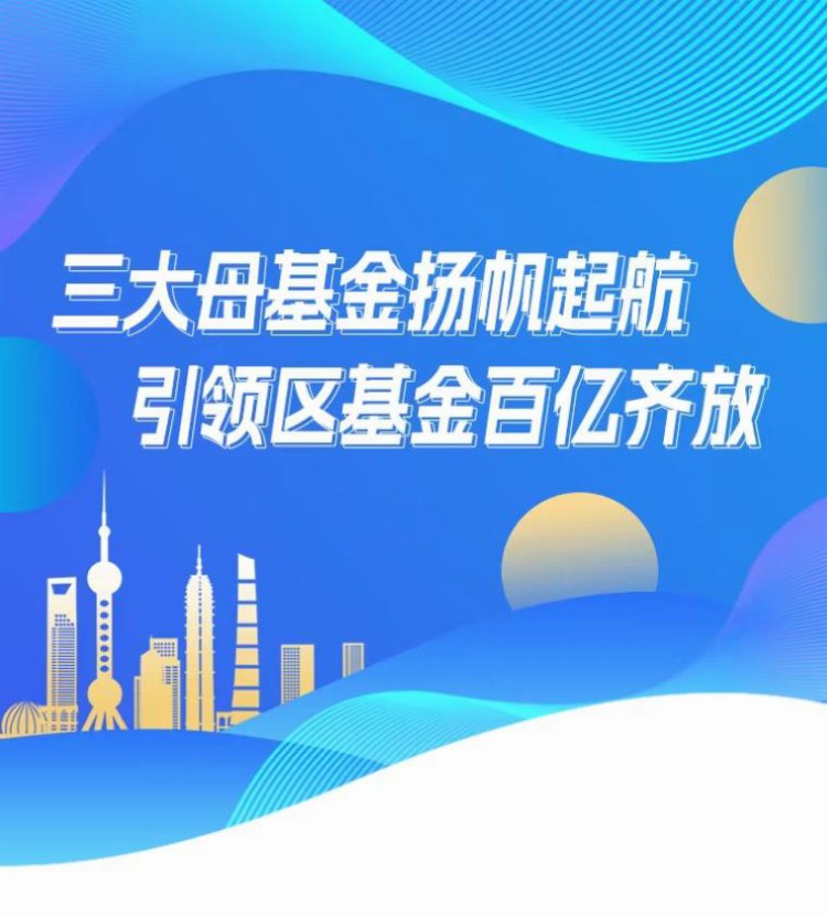 引领区发起设立三大产业引导母基金，百亿资金撬动千亿投资赋能浦东产业发展