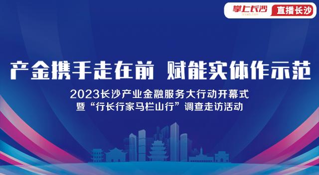 直播丨2023长沙产业金融服务大行动开幕式